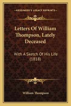 Letters Of William Thompson, Lately Deceased: With A Sketch Of His Life