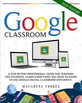 Paperback Google Classroom: A step-by-step professional guide for teachers and students. Learn everything you need to know to use google digital c Book