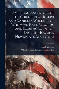 Paperback American Ancestors of the Children of Joseph and Daniella Wheeler, of Whom we Have Records, and Some Account of English Hoo and Newdigate Ancestors Book