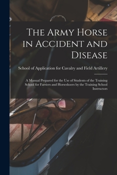 Paperback The Army Horse in Accident and Disease: A Manual Prepared for the use of Students of the Training School for Farriers and Horseshoers by the Training Book