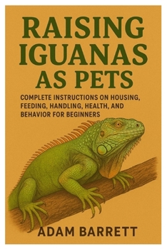 Paperback Raising Iguanas as Pets: Complete Instructions on Housing, Feeding, Handling, Health, and Behavior for Beginners Book
