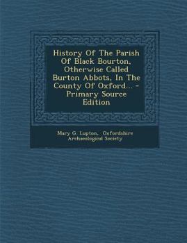 History Of The Parish Of Black Bourton, Otherwise Called Burton Abbots, In The County Of Oxford... - Primary Source Edition