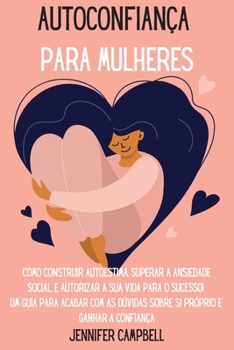 Paperback Autoconfiança para Mulheres: Como Construir Autoestima, Superar a Ansiedade Social, E autorizar A Sua Vida para o Sucesso! Um guia para acabar com [Portuguese] Book