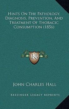 Paperback Hints On The Pathology, Diagnosis, Prevention, And Treatment Of Thoracic Consumption (1856) Book