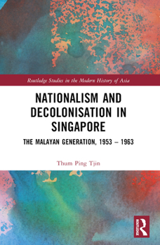 Paperback Nationalism and Decolonisation in Singapore: The Malayan Generation, 1953 - 1963 Book