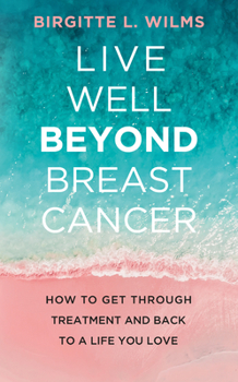 Paperback Live Well Beyond Breast Cancer: How to Get Through Treatment and Back to a Life You Love Book