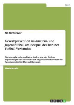 Paperback Gewaltprävention im Amateur- und Jugendfußball am Beispiel des Berliner Fußball-Verbandes: Eine exemplarische, qualitative Analyse von vier Berliner T [German] Book