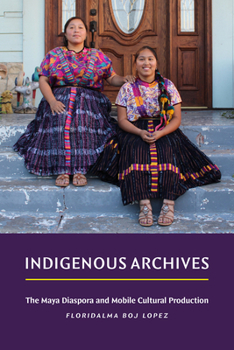 Hardcover Indigenous Archives: The Maya Diaspora and Mobile Cultural Production Book