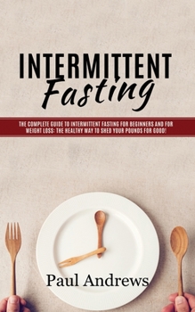 Paperback Intermittent Fasting: The Complete Guide to Intermittent Fasting for Beginners and for Weight Loss: The Healthy Way to Shed Your Pounds for Book