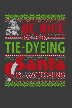 Be Nice To The Tie-dyeing Santa Is Watching: Funny Christmas Present For Tie-dyeing. Tie-dyeing Gift Journal for Writing, College Ruled Size 6 x 9, 100 Page. This Notebook featuring Christmas decorati