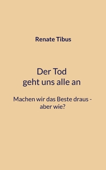 Der Tod geht uns alle an Machen wir das Beste draus-aber wie? (German Edition)