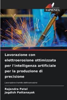 Lavorazione con elettroerosione ottimizzata per l'intelligenza artificiale per la produzione di precisione (Italian Edition)
