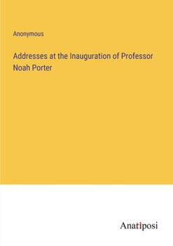 Paperback Addresses at the Inauguration of Professor Noah Porter Book