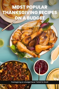 Most Popular Thanksgiving Recipes On A Budget Cookbook: Indulge in Inexpensive, Budget-Friendly Recipe Ideas Book – From Creamy Soups to Sweet Pies, Thanksgiving For Cheap Never Tasted So Good! B0CN4YCH89 Book Cover