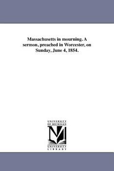 Massachusetts in Mourning: A Sermon, Preached in Worcester, on Sunday, June 4, 1854 (Classic Reprint)