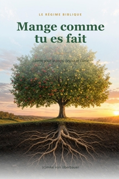 Mange comme tu es fait: Le régime biblique : liberté pour le corps, l'esprit et l'âme (French Edition)