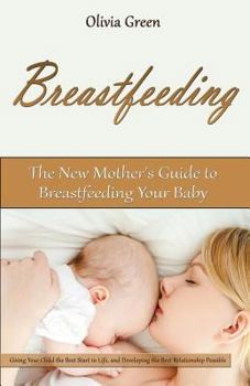 Paperback Breastfeeding: The New Mother's Guide to Breastfeeding Your Baby, Giving Your Child the Best Start in Life, and Developing the Best R Book