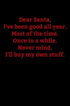 Dear Santa, I've Been Good All Year, Most of the Time. Once in a While. Never mind, I'll buy my own stuff.: Journal / Notebook / Diary Gift - 6”x9” - 120 pages - White Lined Paper - Matte Cover"