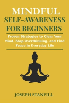 Mindful Self-Awareness For Beginners: Proven Strategies to Clear Your Mind, Stop Overthinking, and Find Peace in Everyday Life