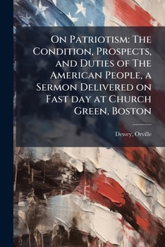 On Patriotism: The Condition, Prospects, and Duties of The American People, a Sermon Delivered on Fast day at Church Green, Boston