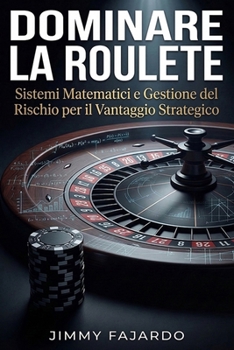 Dominare la Roulette: Sistemi Matematici e Gestione del Rischio per il Vantaggio Strategico (Italian Edition)