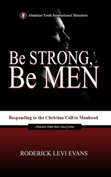 Be Strong, Be Men: Responding to the Christian Call to Manhood (Abundant Truth Men's Study)