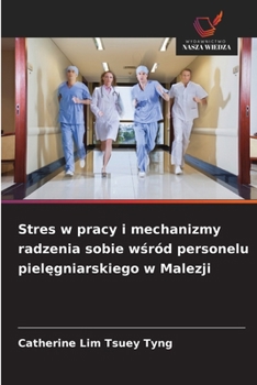 Stres w pracy i mechanizmy radzenia sobie wsród personelu pielegniarskiego w Malezji (Polish Edition)