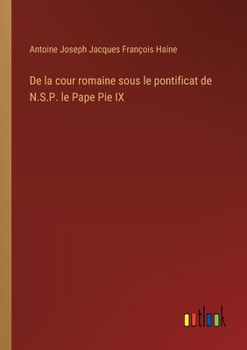 De la cour romaine sous le pontificat de N.S.P. le Pape Pie IX (French Edition)