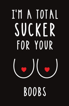 I'm A Total Sucker for Your Boobs: Blank Lined Journal Gift | Dirty Valentine's Day, Birthday and Anniversary Notebook for Your Girlfriend or Wife