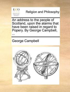 Paperback An Address to the People of Scotland, Upon the Alarms That Have Been Raised in Regard to Popery. by George Campbell, ... Book
