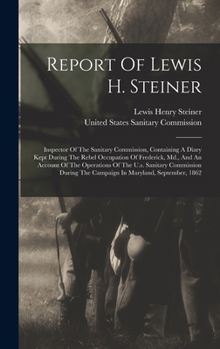 Hardcover Report Of Lewis H. Steiner: Inspector Of The Sanitary Commission, Containing A Diary Kept During The Rebel Occupation Of Frederick, Md., And An Ac Book