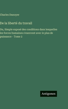 De la liberté du travail: Ou, Simple exposé des conditions dans lesquelles les forces humaines s'exercent avec le plus de puissance - Tome 2