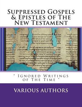 Paperback Suppressed Gosples & Epistles of the New Testament Vol.1: " The Excluded Writings of The Time " Book