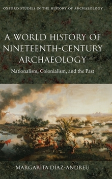 Hardcover A World History of Nineteenth-Century Archaeology: Nationalism, Colonialism, and the Past Book