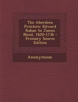 Paperback The Aberdeen Printers: Edward Raban to James Nicol, 1620-1736 Book