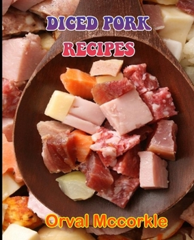 Diced Pork Recipes: 150 recipe Delicious and Easy The Ultimate Practical Guide Easy bakes Recipes From Around The World diced pork cookboo