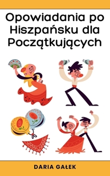 Opowiadania po Hiszpansku dla Poczatkujacych (Polish Edition)