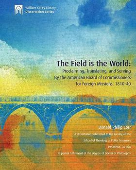 Paperback The Field is the World: Proclaiming, Translating, and Serving By the American Board of Commissioners for Foreign Missions, 1810-40 Book