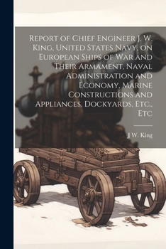 Paperback Report of Chief Engineer J. W. King, United States Navy, on European Ships of war and Their Armament, Naval Administration and Economy, Marine Constru Book