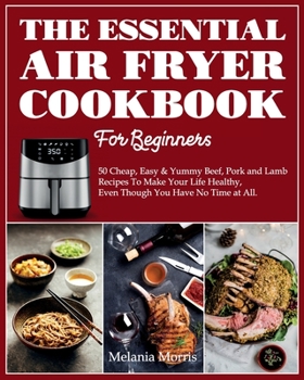 Paperback The Essential Air Fryer Cookbook For Beginners: 50 Cheap, Easy; Yummy Beef, Pork and Lamb Recipes To Make Your Life Healthy, Even Though You Have No T Book