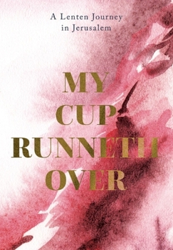 Paperback My Cup Runneth Over: A Lenten Journey in Jerusalem Book