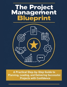Paperback The Project Management Blueprint: A Practical Step-by-Step Guide to Planning, Leading, and Delivering Successful Projects with Confidence Book