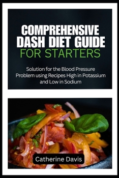 Paperback Comprehensive Dash Diet Guide for Starters: Solution for the Blood Pressure Problem using Recipes High in Potassium and Low in Sodium Book