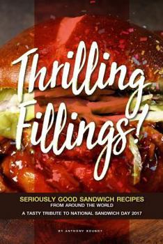 Paperback Thrilling Fillings!: Seriously Good Sandwich Recipes from Around the World - A Tasty Tribute to National Sandwich Day 2017 Book