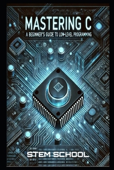 Paperback Mastering C: The Ultimate Guide to Low-Level Programming, Embedded Systems, and OS Development Book