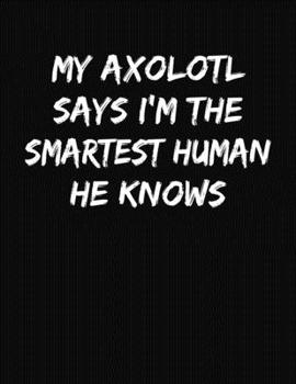 My Axolotl Says I'm The Smartest Human He Knows: Funny College Ruled Notebook Journal