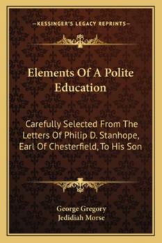 Paperback Elements Of A Polite Education: Carefully Selected From The Letters Of Philip D. Stanhope, Earl Of Chesterfield, To His Son Book