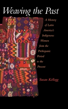 Hardcover Weaving the Past: A History of Latin America's Indigenous Women from the Prehispanic Period to the Present Book
