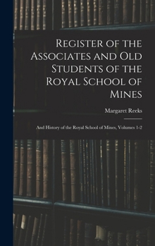 Register of the Associates and Old Students of the Royal School of Mines: And History of the Royal School of Mines, Volumes 1-2