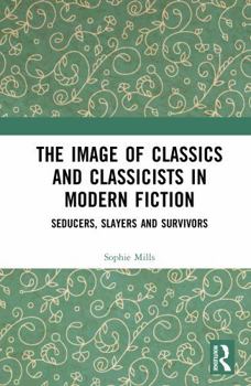 Hardcover The Image of Classics and Classicists in Modern Fiction: Seducers, Slayers and Survivors Book